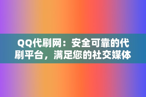 QQ代刷网:安全可靠的代刷平台,满足您的社交媒体粉丝需求 第2张 QQ代刷网:安全可靠的代刷平台,满足您的社交媒体粉丝需求 第2张