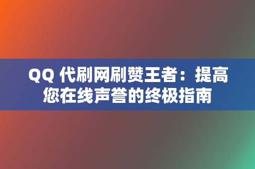 QQ 代刷网刷赞王者:提高您在线声誉的终极指南 第2张 QQ 代刷网刷赞王者:提高您在线声誉的终极指南 第2张