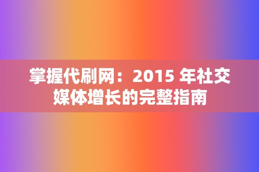 掌握代刷网:2015 年社交媒体增长的完整指南 第2张 掌握代刷网:2015 年社交媒体增长的完整指南 第2张