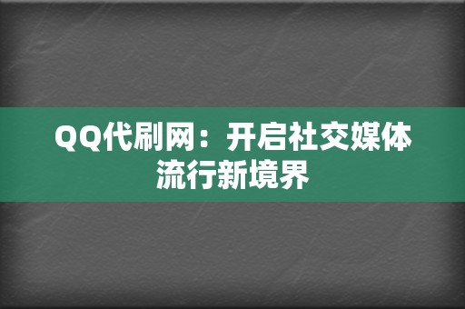QQ代刷网:开启社交媒体流行新境界 第2张 QQ代刷网:开启社交媒体流行新境界 第2张