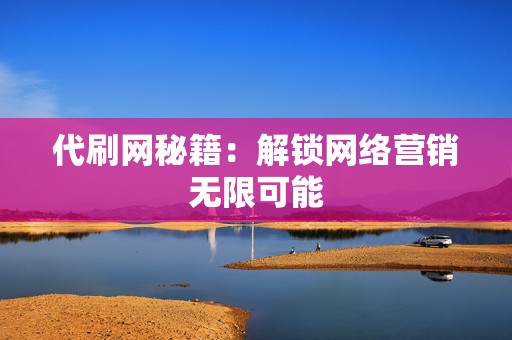 代刷网秘籍:解锁网络营销无限可能 第2张 代刷网秘籍:解锁网络营销无限可能 第2张