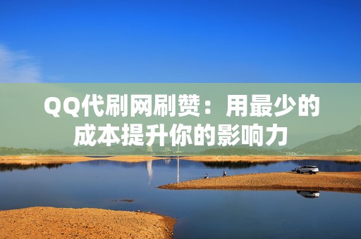 QQ代刷网刷赞:用最少的成本提升你的影响力 第2张 QQ代刷网刷赞:用最少的成本提升你的影响力 第2张