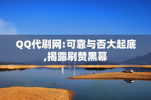 QQ代刷网:可靠与否大起底,揭露刷赞黑幕 第2张 QQ代刷网:可靠与否大起底,揭露刷赞黑幕 第2张