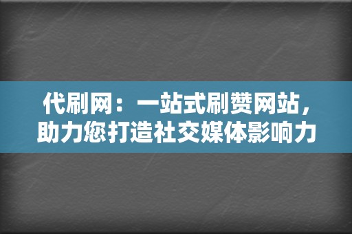 代刷网:一站式刷赞网站,助力您打造社交媒体影响力 第2张 代刷网:一站式刷赞网站,助力您打造社交媒体影响力 第2张