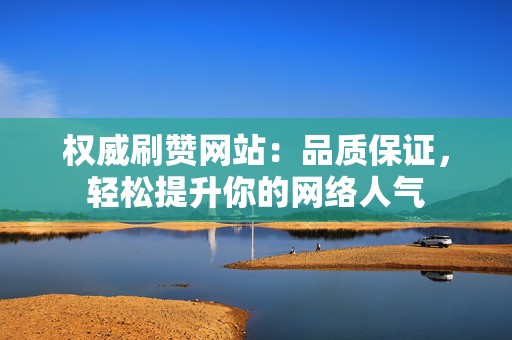 权威刷赞网站:品质保证,轻松提升你的网络人气 第2张 权威刷赞网站:品质保证,轻松提升你的网络人气 第2张