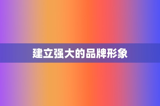 建立强大的品牌形象 第2张 建立强大的品牌形象 第2张