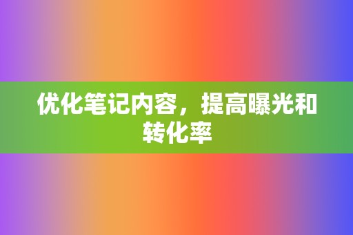 优化笔记内容,提高曝光和转化率 第2张 优化笔记内容,提高曝光和转化率 第2张