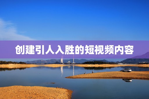 创建引人入胜的短视频内容 第2张 创建引人入胜的短视频内容 第2张