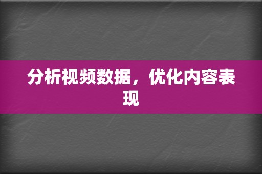 分析视频数据,优化内容表现 第2张 分析视频数据,优化内容表现 第2张