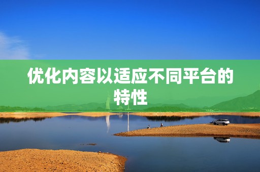 优化内容以适应不同平台的特性 第2张 优化内容以适应不同平台的特性 第2张