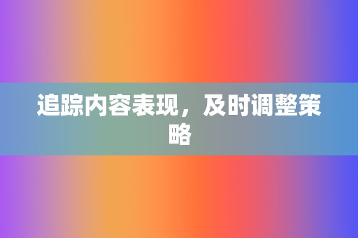 追踪内容表现,及时调整策略 第2张 追踪内容表现,及时调整策略 第2张
