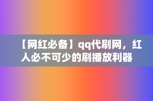 【网红必备】qq代刷网,红人必不可少的刷播放利器 第2张 【网红必备】qq代刷网,红人必不可少的刷播放利器 第2张