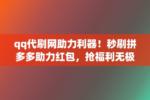 qq代刷网助力利器!秒刷拼多多助力红包,抢福利无极限 第2张 qq代刷网助力利器!秒刷拼多多助力红包,抢福利无极限 第2张