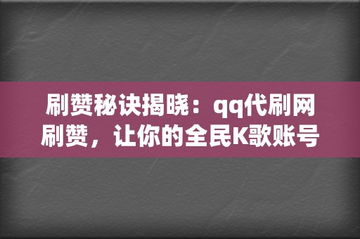 刷赞秘诀揭晓:qq代刷网刷赞,让你的全民K歌账号火爆全网 第2张 刷赞秘诀揭晓:qq代刷网刷赞,让你的全民K歌账号火爆全网 第2张