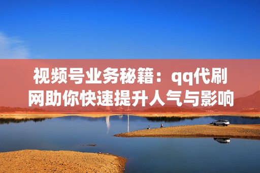 视频号业务秘籍:qq代刷网助你快速提升人气与影响力 第2张 视频号业务秘籍:qq代刷网助你快速提升人气与影响力 第2张