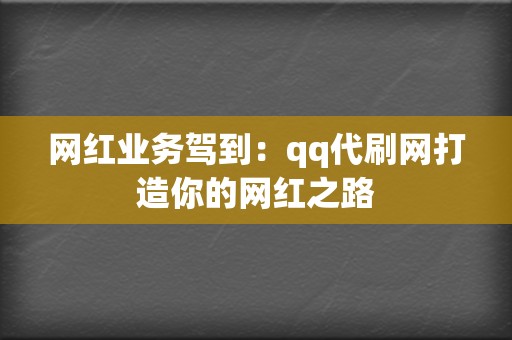 网红业务驾到:qq代刷网打造你的网红之路 第2张 网红业务驾到:qq代刷网打造你的网红之路 第2张