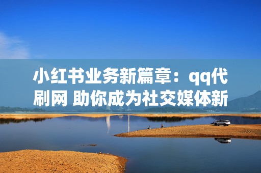 小红书业务新篇章:qq代刷网 助你成为社交媒体新星 第2张 小红书业务新篇章:qq代刷网 助你成为社交媒体新星 第2张