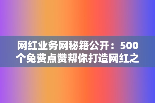 网红业务网秘籍公开:500个免费点赞帮你打造网红之路! 第2张 网红业务网秘籍公开:500个免费点赞帮你打造网红之路! 第2张