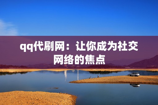 qq代刷网:让你成为社交网络的焦点 第2张 qq代刷网:让你成为社交网络的焦点 第2张