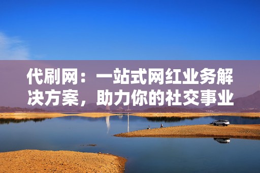 代刷网:一站式网红业务解决方案,助力你的社交事业 第2张 代刷网:一站式网红业务解决方案,助力你的社交事业 第2张