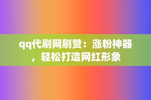 qq代刷网刷赞:涨粉神器,轻松打造网红形象 第2张 qq代刷网刷赞:涨粉神器,轻松打造网红形象 第2张