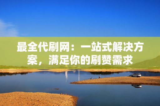 最全代刷网:一站式解决方案,满足你的刷赞需求 第2张 最全代刷网:一站式解决方案,满足你的刷赞需求 第2张