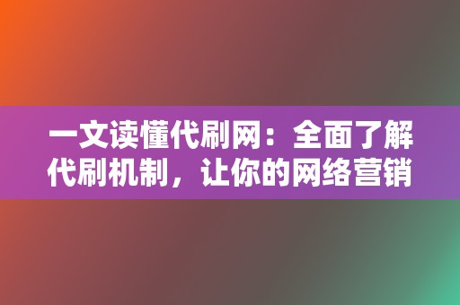 一文读懂代刷网:全面了解代刷机制,让你的网络营销事半功倍 第2张 一文读懂代刷网:全面了解代刷机制,让你的网络营销事半功倍 第2张