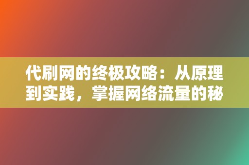 代刷网的终极攻略:从原理到实践,掌握网络流量的秘密 第2张 代刷网的终极攻略:从原理到实践,掌握网络流量的秘密 第2张