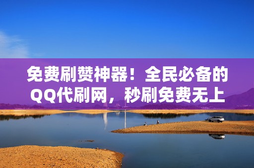 免费刷赞神器!全民必备的QQ代刷网,秒刷免费无上限 第2张 免费刷赞神器!全民必备的QQ代刷网,秒刷免费无上限 第2张