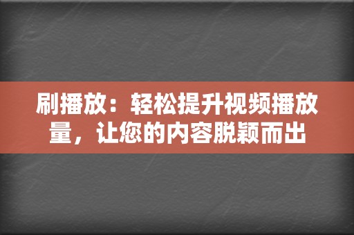 刷播放:轻松提升视频播放量,让您的内容脱颖而出 第2张 刷播放:轻松提升视频播放量,让您的内容脱颖而出 第2张