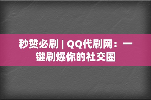 秒赞必刷 | QQ代刷网:一键刷爆你的社交圈 第2张 秒赞必刷 | QQ代刷网:一键刷爆你的社交圈 第2张