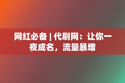 网红必备 | 代刷网:让你一夜成名,流量暴增 第2张 网红必备 | 代刷网:让你一夜成名,流量暴增 第2张