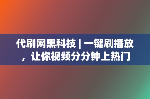 代刷网黑科技 | 一键刷播放,让你视频分分钟上热门 第2张 代刷网黑科技 | 一键刷播放,让你视频分分钟上热门 第2张