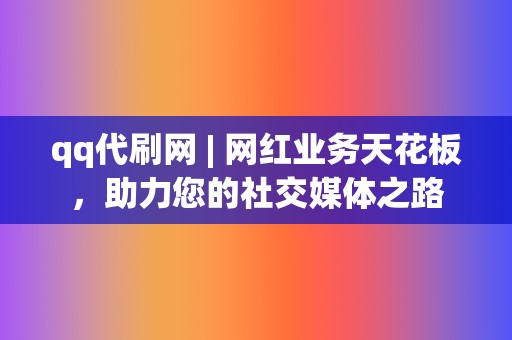 qq代刷网 | 网红业务天花板,助力您的社交媒体之路 第2张 qq代刷网 | 网红业务天花板,助力您的社交媒体之路 第2张