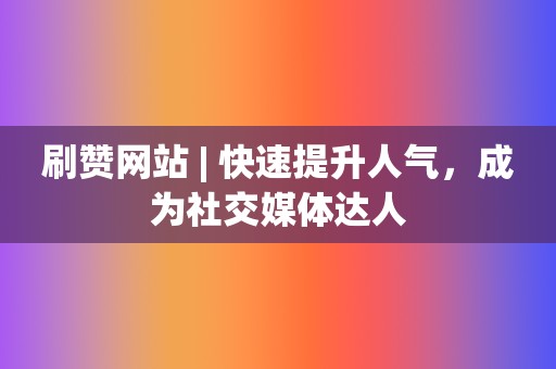 刷赞网站 | 快速提升人气,成为社交媒体达人 第2张 刷赞网站 | 快速提升人气,成为社交媒体达人 第2张