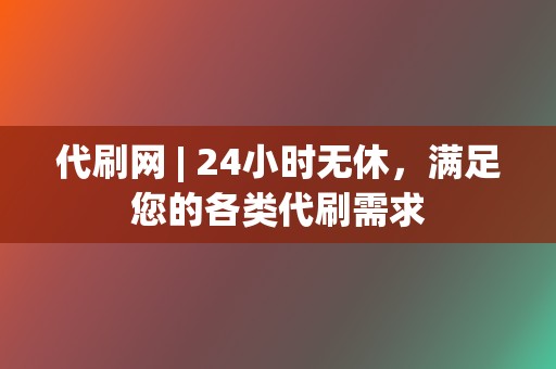 代刷网 | 24小时无休,满足您的各类代刷需求 第2张 代刷网 | 24小时无休,满足您的各类代刷需求 第2张