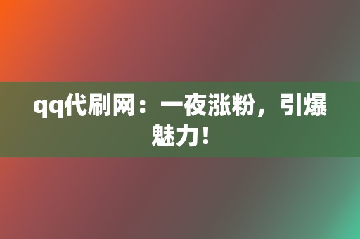 qq代刷网:一夜涨粉,引爆魅力! 第2张 qq代刷网:一夜涨粉,引爆魅力! 第2张