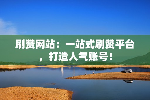 刷赞网站:一站式刷赞平台,打造人气账号! 第2张 刷赞网站:一站式刷赞平台,打造人气账号! 第2张