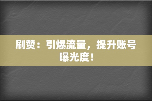 刷赞：引爆流量，提升账号曝光度！