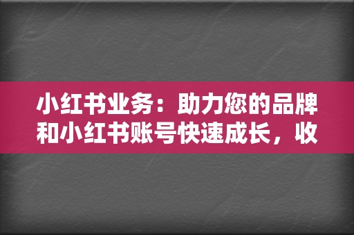 小红书业务:助力您的品牌和小红书账号快速成长,收获更多粉丝和曝光量 第2张 小红书业务:助力您的品牌和小红书账号快速成长,收获更多粉丝和曝光量 第2张
