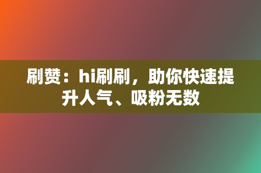 刷赞:hi刷刷,助你快速提升人气、吸粉无数 第2张 刷赞:hi刷刷,助你快速提升人气、吸粉无数 第2张