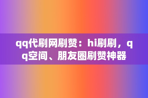 qq代刷网刷赞:hi刷刷,qq空间、朋友圈刷赞神器 第2张 qq代刷网刷赞:hi刷刷,qq空间、朋友圈刷赞神器 第2张
