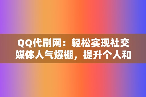 QQ代刷网:轻松实现社交媒体人气爆棚,提升个人和品牌影响力! 第2张 QQ代刷网:轻松实现社交媒体人气爆棚,提升个人和品牌影响力! 第2张