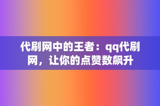 代刷网中的王者:qq代刷网,让你的点赞数飙升 第2张 代刷网中的王者:qq代刷网,让你的点赞数飙升 第2张