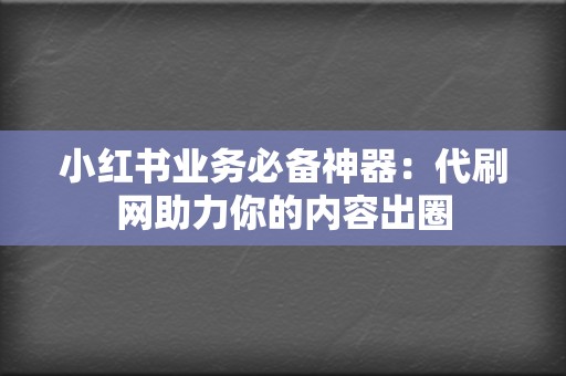 小红书业务必备神器:代刷网助力你的内容出圈 第2张 小红书业务必备神器:代刷网助力你的内容出圈 第2张