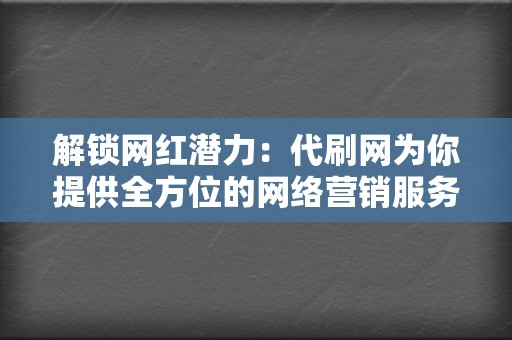 解锁网红潜力:代刷网为你提供全方位的网络营销服务 第2张 解锁网红潜力:代刷网为你提供全方位的网络营销服务 第2张