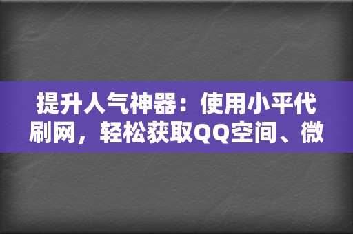 提升人气神器:使用小平代刷网,轻松获取QQ空间、微博、朋友圈的赞 第2张 提升人气神器:使用小平代刷网,轻松获取QQ空间、微博、朋友圈的赞 第2张