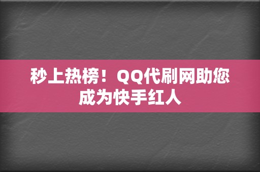 秒上热榜!QQ代刷网助您成为快手红人 第2张 秒上热榜!QQ代刷网助您成为快手红人 第2张