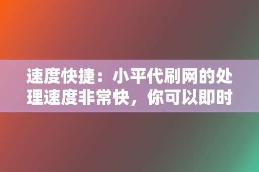 速度快捷:小平代刷网的处理速度非常快,你可以即时看到互动数据的变化。 第2张 速度快捷:小平代刷网的处理速度非常快,你可以即时看到互动数据的变化。 第2张