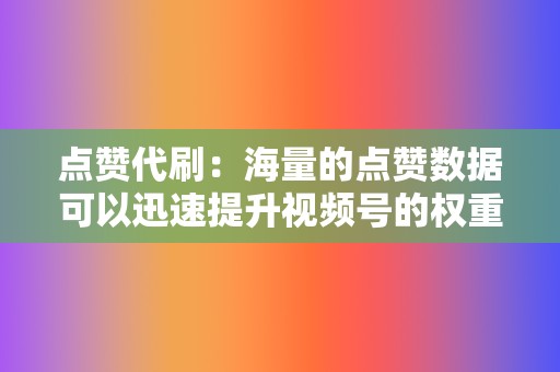 点赞代刷:海量的点赞数据可以迅速提升视频号的权重,获得更高的排名。 第2张 点赞代刷:海量的点赞数据可以迅速提升视频号的权重,获得更高的排名。 第2张